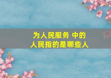 为人民服务 中的人民指的是哪些人